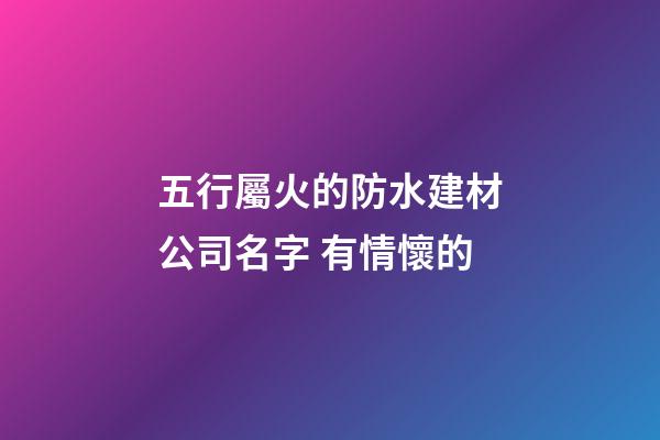 五行屬火的防水建材公司名字 有情懷的-第1張-公司起名-玄機派